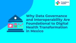 Why Data Governance and Interoperability Are Foundational to Digital Health Transformation in Mexico